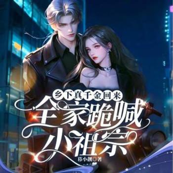 乡下真千金回来，全家跪喊小祖宗