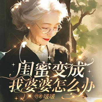 闺蜜变成我婆婆怎么办(多人剧)