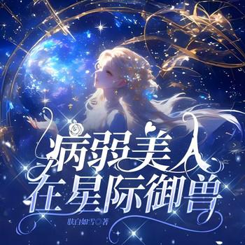 病弱美人在星际御兽(多人剧)