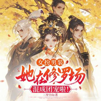 女扮男装，她在修罗场混成团宠啦！