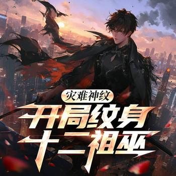 灾难神纹，开局纹身十二祖巫(多人剧)