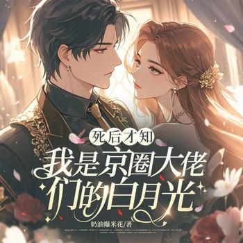死后才知，我是京圈大佬们的白月光