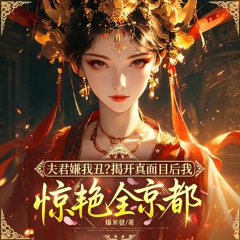 夫君嫌我丑？揭开真面目后我惊艳全京都
