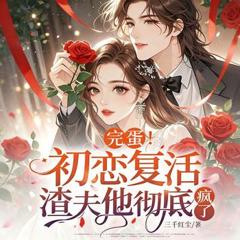 完蛋！初恋复活，渣夫他彻底疯了