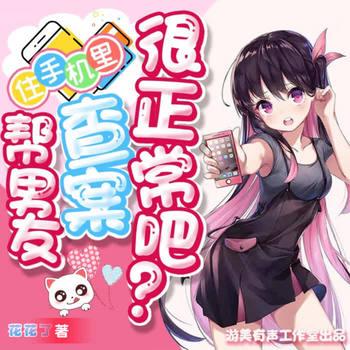 住手机里帮男友查案很正常吧(多人剧)