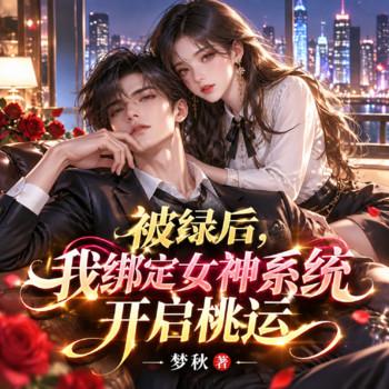 被绿后，我绑定女神系统开启桃运