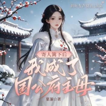 寄人篱下后，我成了国公府主母(多人剧)
