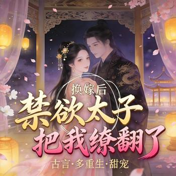 换嫁后，禁欲太子把我撩翻了(多人剧)