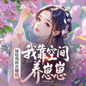 嫁给残疾首辅后，我靠空间养崽崽(多人剧)