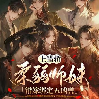 上错轿，柔弱师妹错嫁绑定五凶兽(多人剧)