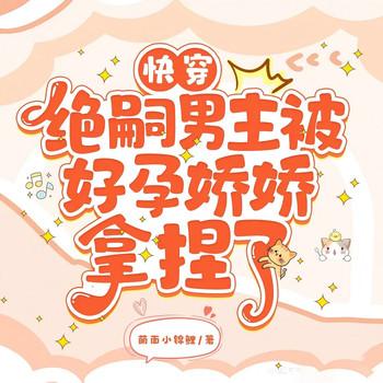 快穿：绝嗣男主被好孕娇娇拿捏了(多人剧)