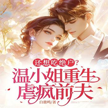 还想吃绝户？温小姐重生虐疯前夫
