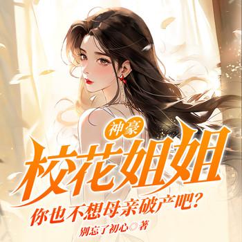 神豪：校花姐姐，你也不想母亲破产吧？