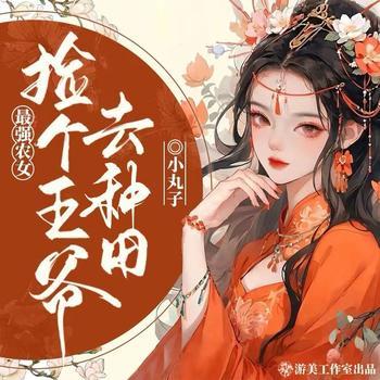 最强农女：捡个王爷去种田(多人剧)