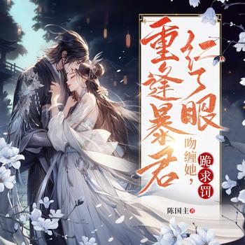 重逢暴君红了眼，吻缠她，跪求罚