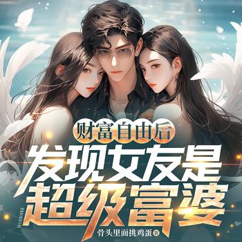 财富自由后，发现女友是超级富婆(多人剧)
