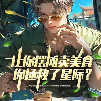 让你摆摊卖美食，你拯救了星际？(多人剧)